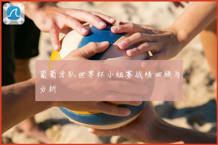 葡萄牙队世界杯小组赛战绩回顾与分析