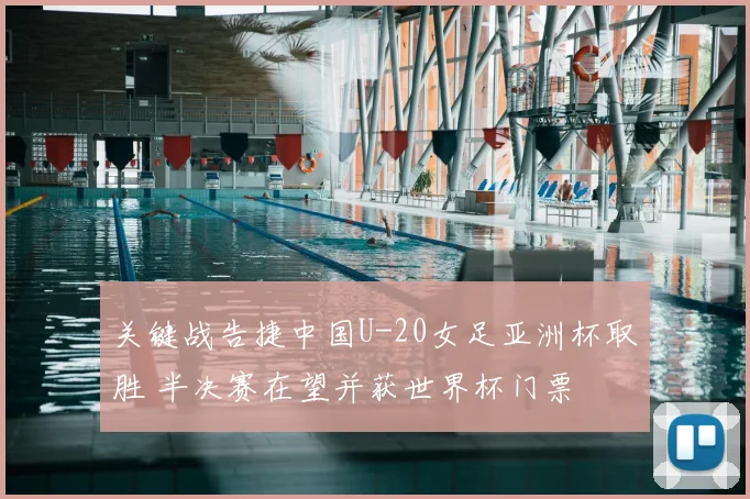 关键战告捷中国U-20女足亚洲杯取胜 半决赛在望并获世界杯门票
