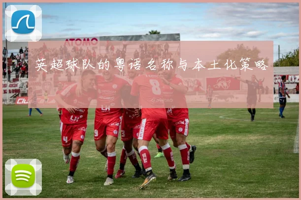 英超球队的粤语名称与本土化策略